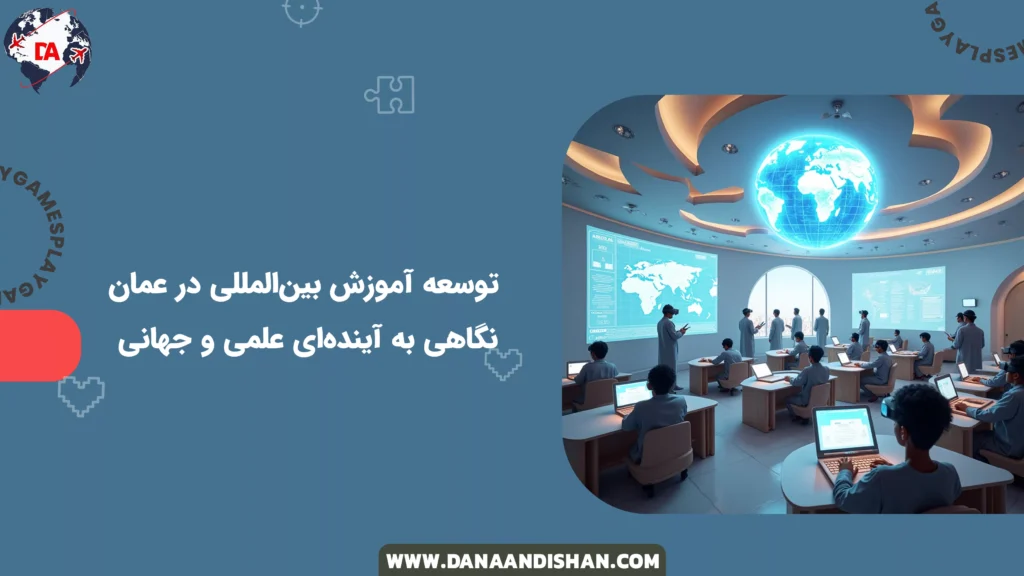 توسعه آموزش بینالمللی در عمان: نگاهی به آیندهای علمی و جهانی